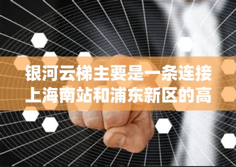 银河云梯主要是一条连接上海南站和浦东新区的高速铁路线路，通常包括 Express 和 Express 2 线路等。这些线路通常有4G、5G等高频通信技术，可以提供较高的数据传输速度