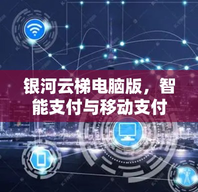 银河云梯电脑版，智能支付与移动支付的未来