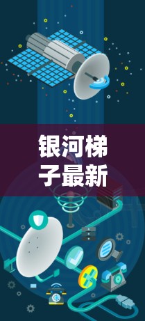 银河梯子最新版是大与小中一个角色的历史改写版本，通常指的是游戏更新后的内容。以下是关于银河梯子最新版的详细分析