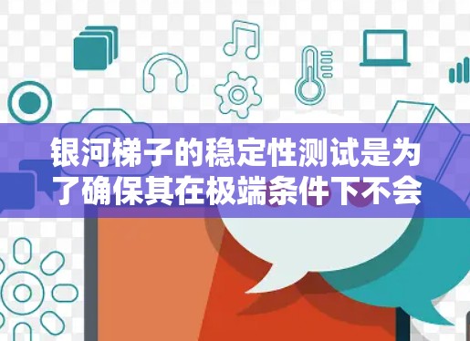 银河梯子的稳定性测试是为了确保其在极端条件下不会崩溃或性能下降。以下是对这一过程的详细步骤