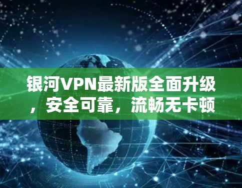 银河VPN最新版全面升级，安全可靠，流畅无卡顿