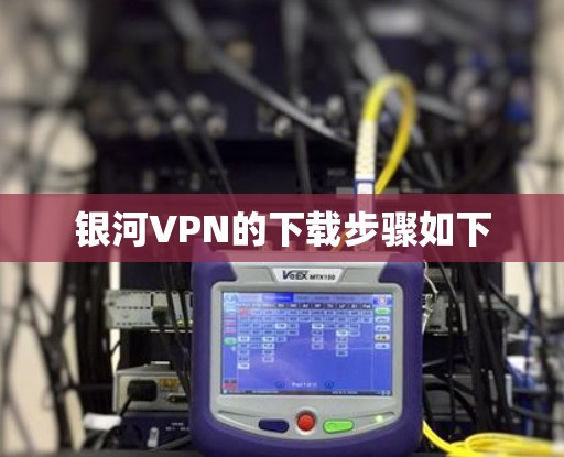 银河VPN的下载步骤如下