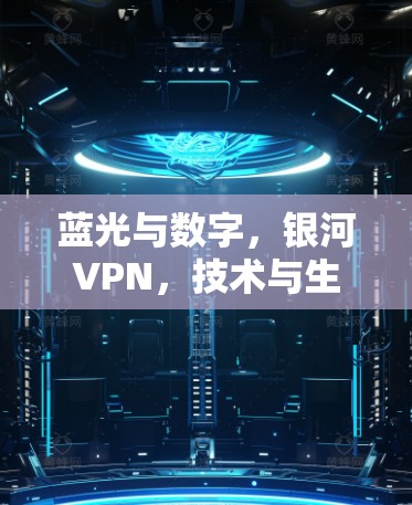 蓝光与数字，银河VPN，技术与生活的完美结合