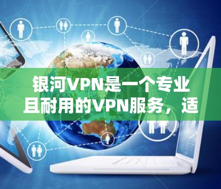 银河VPN是一个专业且耐用的VPN服务，适合对数据安全和隐私高度负责的用户。以下是对银河VPN苹果端的使用指南