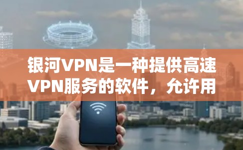 银河VPN是一种提供高速VPN服务的软件，允许用户远程连接到全球范围内的VPN服务器。以下是一个详细的银河VPN连接教程，帮助您顺利连接到银河VPN