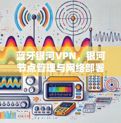 蓝牙银河VPN，银河节点管理与网络部署优化