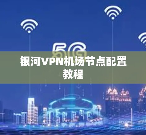 银河VPN机场节点配置教程