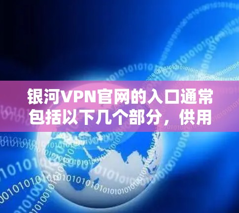 银河VPN官网的入口通常包括以下几个部分，供用户访问VPN服务