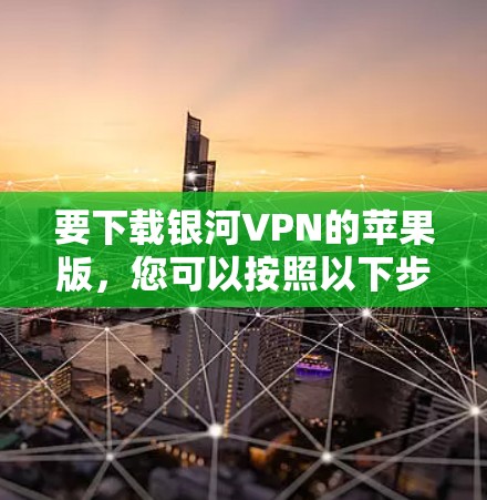 要下载银河VPN的苹果版，您可以按照以下步骤操作