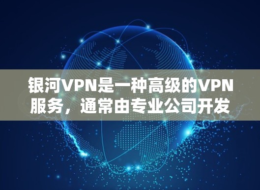 银河VPN是一种高级的VPN服务，通常由专业公司开发，旨在提供安全、可靠和丰富的VPN功能。由于银河VPN是第三方服务，下载地址通常由该公司自行提供，因此用户需要确保在下载和使用时保持安全