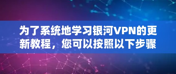 为了系统地学习银河VPN的更新教程，您可以按照以下步骤进行