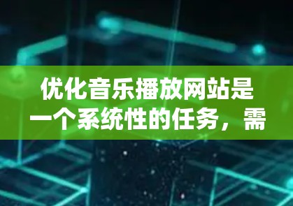 优化音乐播放网站是一个系统性的任务，需要从多个方面入手，以确保网站在不同设备和平台下的表现良好。以下是一步步的优化计划