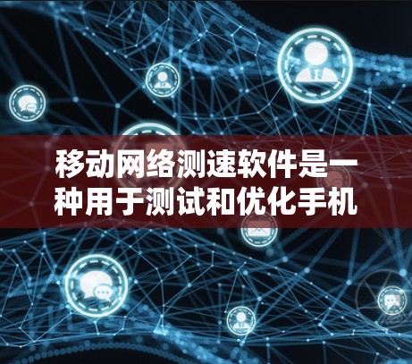 移动网络测速软件是一种用于测试和优化手机网络性能的工具。以下是对该工具的详细分析和使用指南