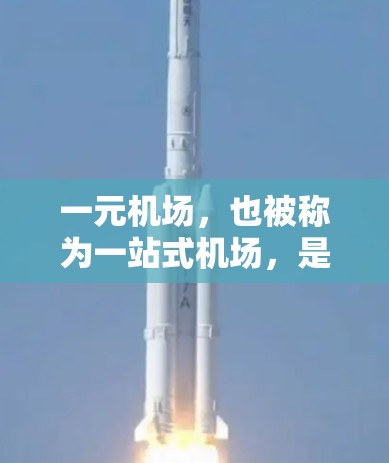 一元机场，也被称为一站式机场，是指在一个特定的机场或区域中，所有重要的交通和信息设施集中在一起的机场。它通常指的是首都机场或其他特别重要的机场，它们在特定区域内具有独特的定位和功能