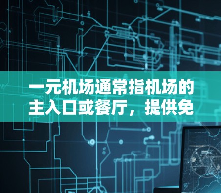 一元机场通常指机场的主入口或餐厅，提供免费服务，如吃、喝、看电影等。如果你是想选择餐厅或服务，以下是一些常见的免费餐厅推荐网站，提供免费服务