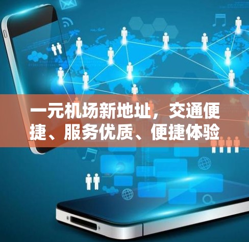一元机场新地址，交通便捷、服务优质、便捷体验