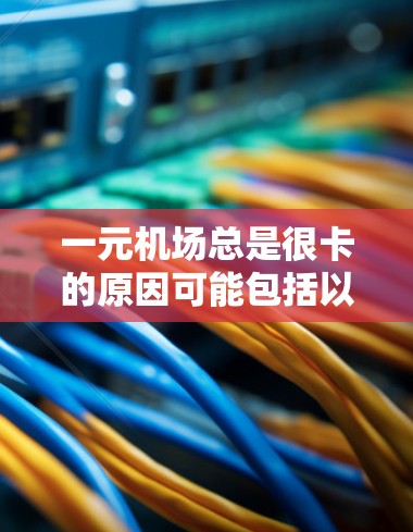 一元机场总是很卡的原因可能包括以下几点