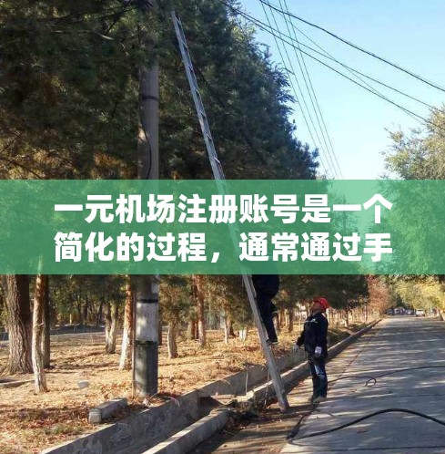 一元机场注册账号是一个简化的过程，通常通过手机或电脑登录，无需使用身份证或手机号码。以下是一元账号注册的步骤
