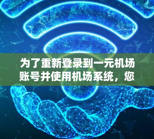 为了重新登录到一元机场账号并使用机场系统，您可以按照以下步骤操作