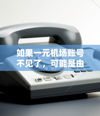 如果一元机场账号不见了，可能是由于账号被误登录、被恶意更改，或者被攻击或篡改。以下是一些可能的解决步骤
