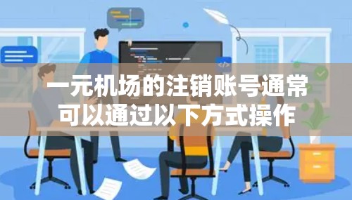 一元机场的注销账号通常可以通过以下方式操作