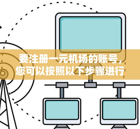 要注册一元机场的账号，您可以按照以下步骤进行