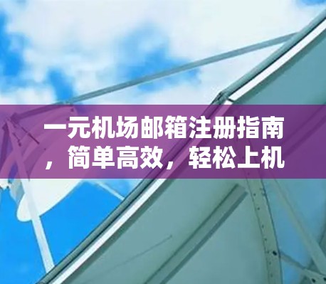一元机场邮箱注册指南，简单高效，轻松上机