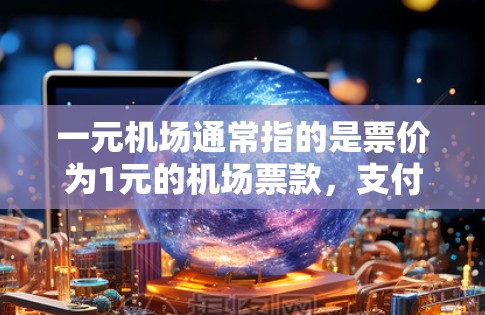 一元机场通常指的是票价为1元的机场票款，支付时需要遵守一定的规则和注意事项。以下是一些常见的问题和解决方法