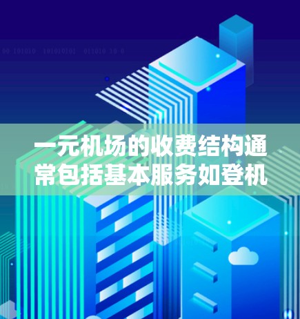 一元机场的收费结构通常包括基本服务如登机、换乘、买票等，这些服务是免费的。然而，其他如办理手续、购买机票、使用机场设施等则可能需要额外费用。以下是一元机场收费的详细分析