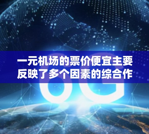 一元机场的票价便宜主要反映了多个因素的综合作用，包括