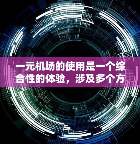 一元机场的使用是一个综合性的体验，涉及多个方面的操作和理解。以下是一个详细的指南，帮助您更好地理解和使用一元机场
