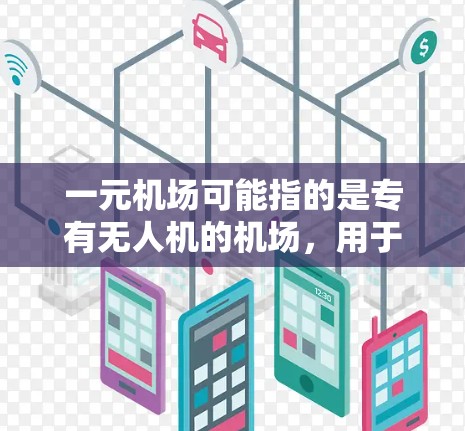 一元机场可能指的是专有无人机的机场，用于交通物流、应急救援等。具体原因包括