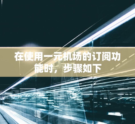 在使用一元机场的订阅功能时，步骤如下