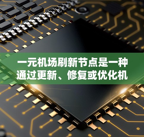 一元机场刷新节点是一种通过更新、修复或优化机场网络中的节点，以实现机场高效管理和网络稳定运行的方法。这涉及到多个系统和工具，包括网络、数据中心、物理设施和杀毒软件等。以下是详细步骤
