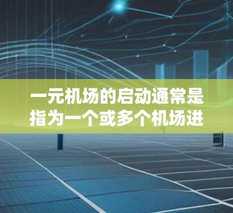 一元机场的启动通常是指为一个或多个机场进行规划、审批、设计和运营的系统工程。机场启动涉及多个步骤，包括规划、审批、设计、运营等。以下是一元机场启动的步骤说明