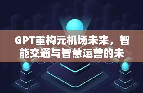 GPT重构元机场未来，智能交通与智慧运营的未来挑战