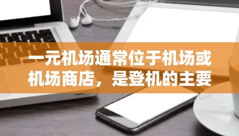 一元机场通常位于机场或机场商店，是登机的主要入口。以下是一元机场进入的步骤