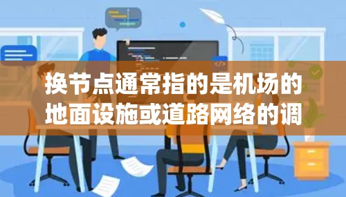 换节点通常指的是机场的地面设施或道路网络的调整，以优化机场的运行效率和用户体验。在机场中，节点通常指机场的地面点，如跑道、机场 gates、停机坪、起降点等。换节点的具体方法如下