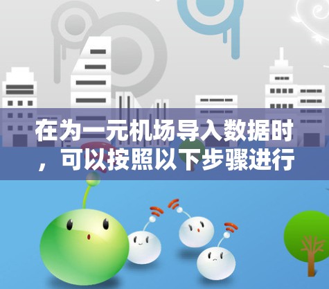 在为一元机场导入数据时，可以按照以下步骤进行