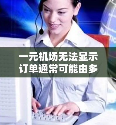 一元机场无法显示订单通常可能由多种因素引起，以下是一些可能的原因和解决方法