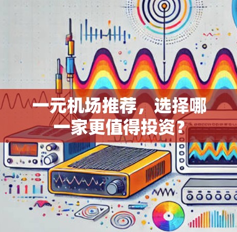 一元机场推荐，选择哪一家更值得投资？