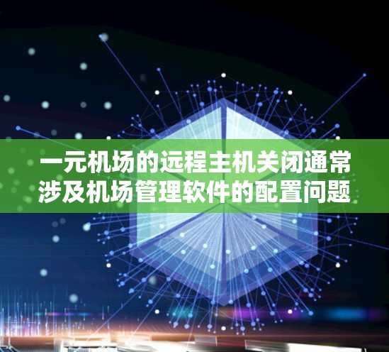 一元机场的远程主机关闭通常涉及机场管理软件的配置问题。以下是一些可能的解决步骤和问题建议