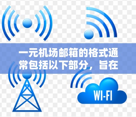 一元机场邮箱的格式通常包括以下部分，旨在确保账户的安全、唯一性和易于管理