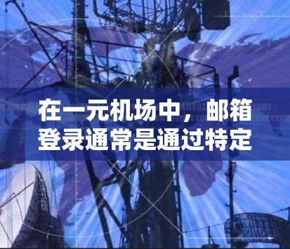 在一元机场中，邮箱登录通常是通过特定的邮箱账号进行的。以下是一些常见的方法或步骤