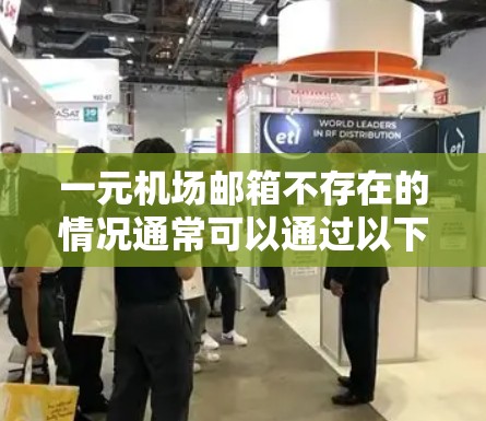 一元机场邮箱不存在的情况通常可以通过以下步骤排查和恢复