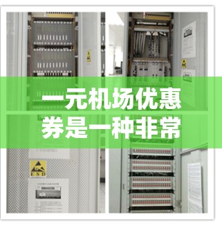 一元机场优惠券是一种非常实用的购物方式，可以帮助节省开支并享受机场带来的便利。以下是对该优惠券的详细介绍