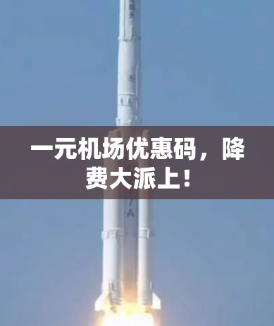一元机场优惠码，降费大派上！