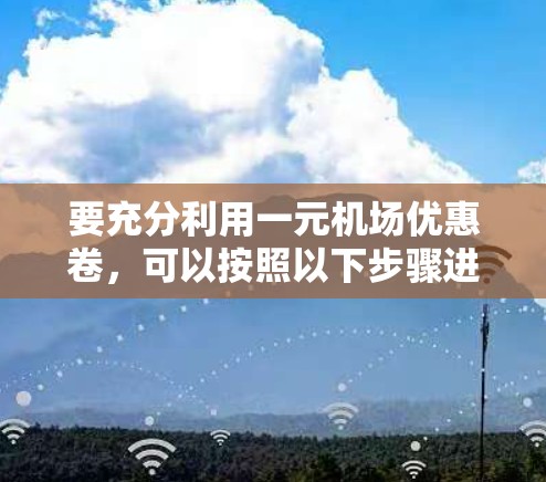 要充分利用一元机场优惠卷，可以按照以下步骤进行