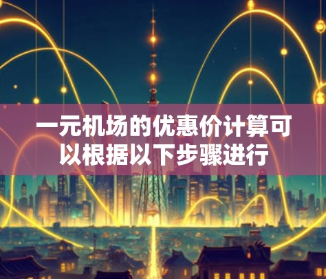 一元机场的优惠价计算可以根据以下步骤进行