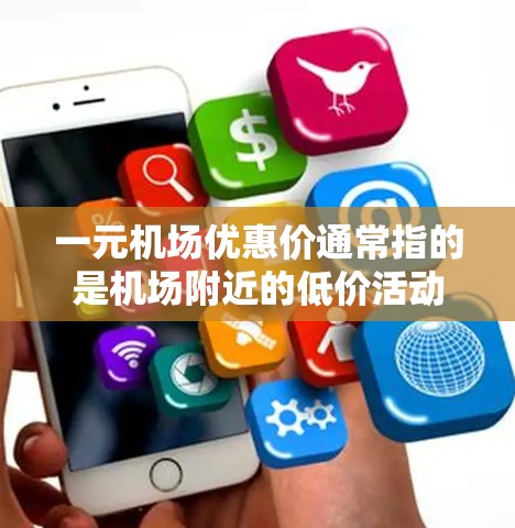 一元机场优惠价通常指的是机场附近的低价活动，价格可能低于一元（1元）以下是一些常见的机场优惠活动，供参考